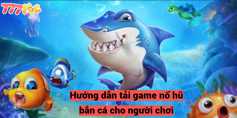 Hướng dẫn tải game nổ hũ bắn cá cho người chơi