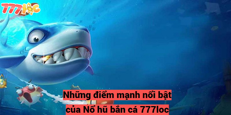 Những điểm mạnh nổi bật của Nổ hũ bắn cá 777loc